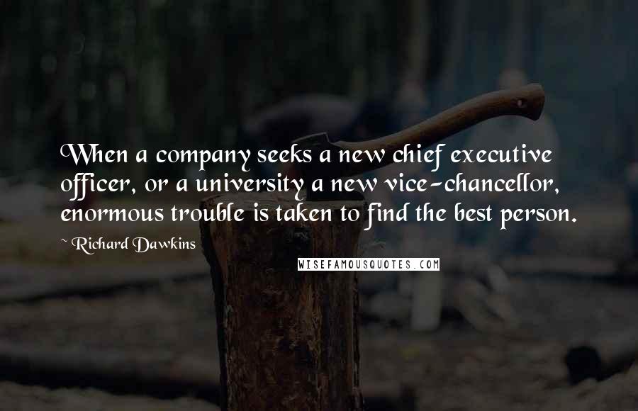 Richard Dawkins Quotes: When a company seeks a new chief executive officer, or a university a new vice-chancellor, enormous trouble is taken to find the best person.