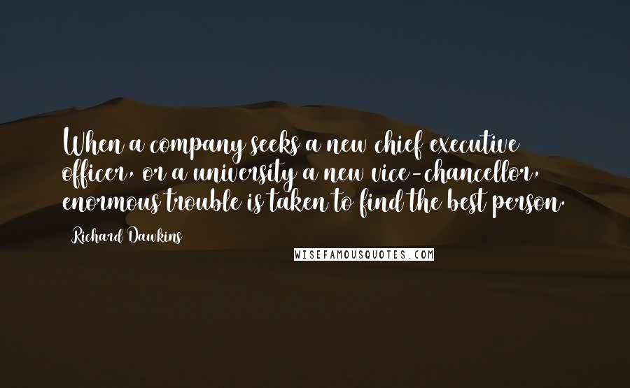 Richard Dawkins Quotes: When a company seeks a new chief executive officer, or a university a new vice-chancellor, enormous trouble is taken to find the best person.