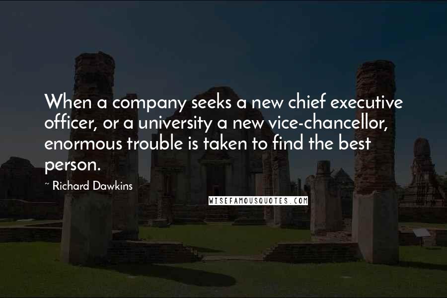 Richard Dawkins Quotes: When a company seeks a new chief executive officer, or a university a new vice-chancellor, enormous trouble is taken to find the best person.