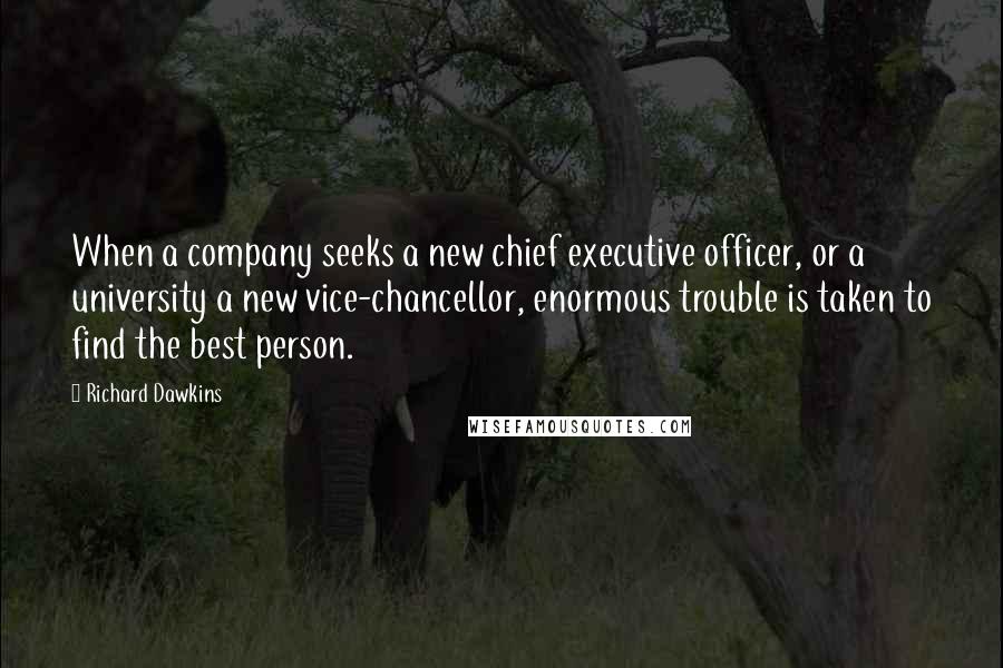 Richard Dawkins Quotes: When a company seeks a new chief executive officer, or a university a new vice-chancellor, enormous trouble is taken to find the best person.
