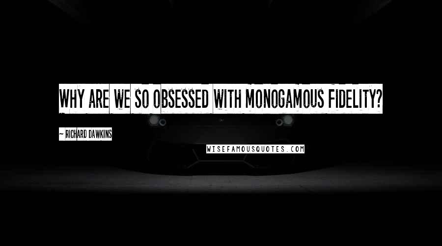 Richard Dawkins Quotes: Why are we so obsessed with monogamous fidelity?