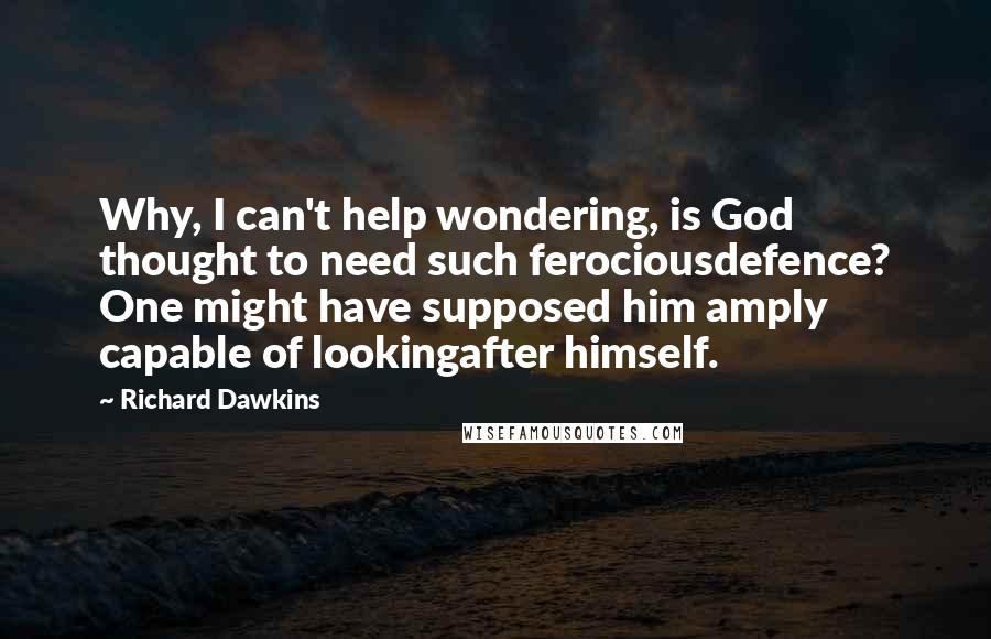 Richard Dawkins Quotes: Why, I can't help wondering, is God thought to need such ferociousdefence? One might have supposed him amply capable of lookingafter himself.
