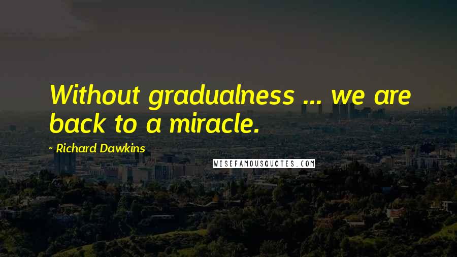 Richard Dawkins Quotes: Without gradualness ... we are back to a miracle.