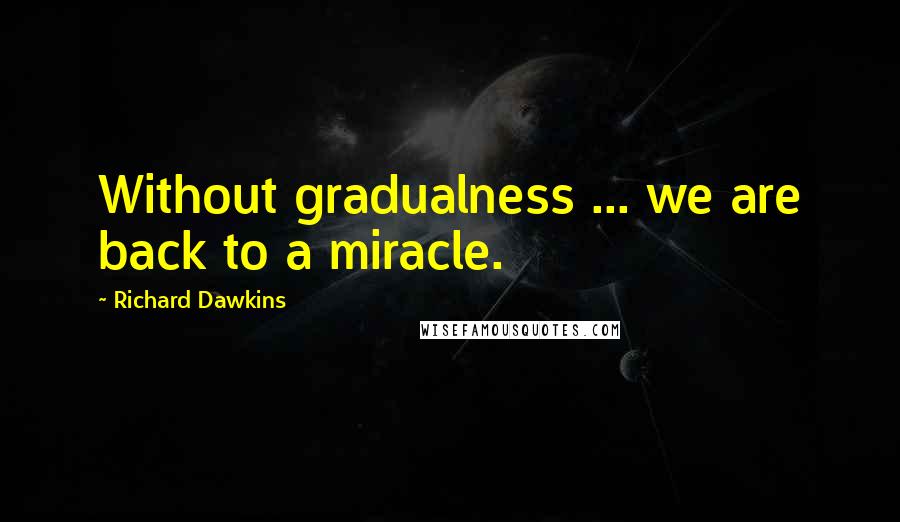 Richard Dawkins Quotes: Without gradualness ... we are back to a miracle.