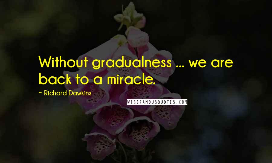 Richard Dawkins Quotes: Without gradualness ... we are back to a miracle.