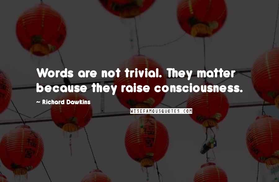 Richard Dawkins Quotes: Words are not trivial. They matter because they raise consciousness.