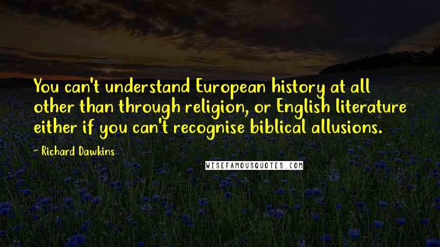 Richard Dawkins Quotes: You can't understand European history at all other than through religion, or English literature either if you can't recognise biblical allusions.