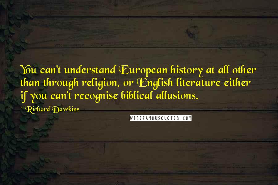 Richard Dawkins Quotes: You can't understand European history at all other than through religion, or English literature either if you can't recognise biblical allusions.