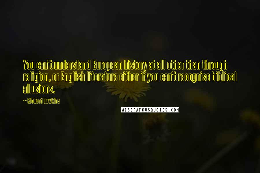 Richard Dawkins Quotes: You can't understand European history at all other than through religion, or English literature either if you can't recognise biblical allusions.