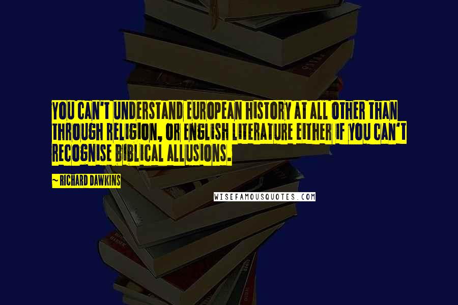 Richard Dawkins Quotes: You can't understand European history at all other than through religion, or English literature either if you can't recognise biblical allusions.