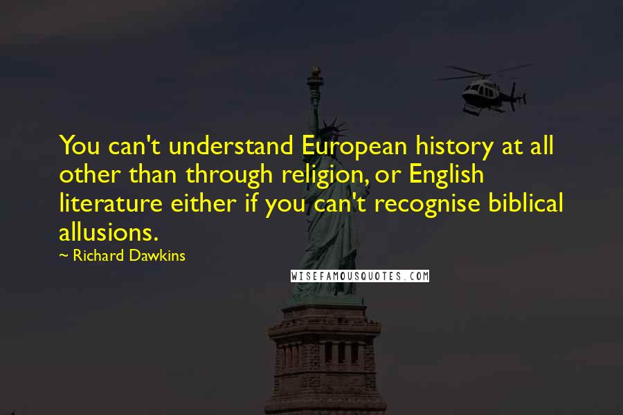 Richard Dawkins Quotes: You can't understand European history at all other than through religion, or English literature either if you can't recognise biblical allusions.