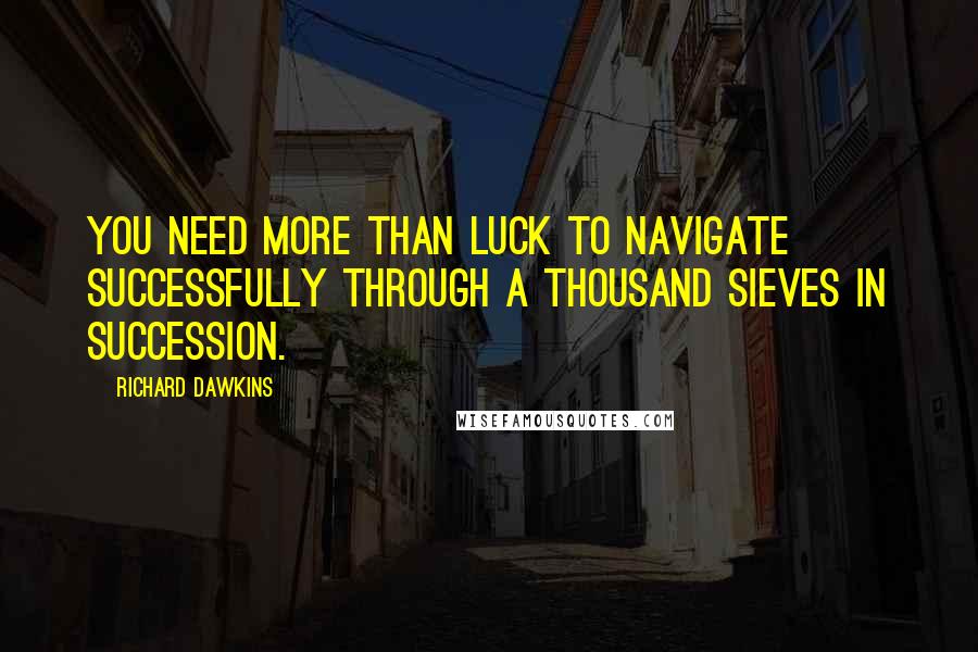 Richard Dawkins Quotes: You need more than luck to navigate successfully through a thousand sieves in succession.