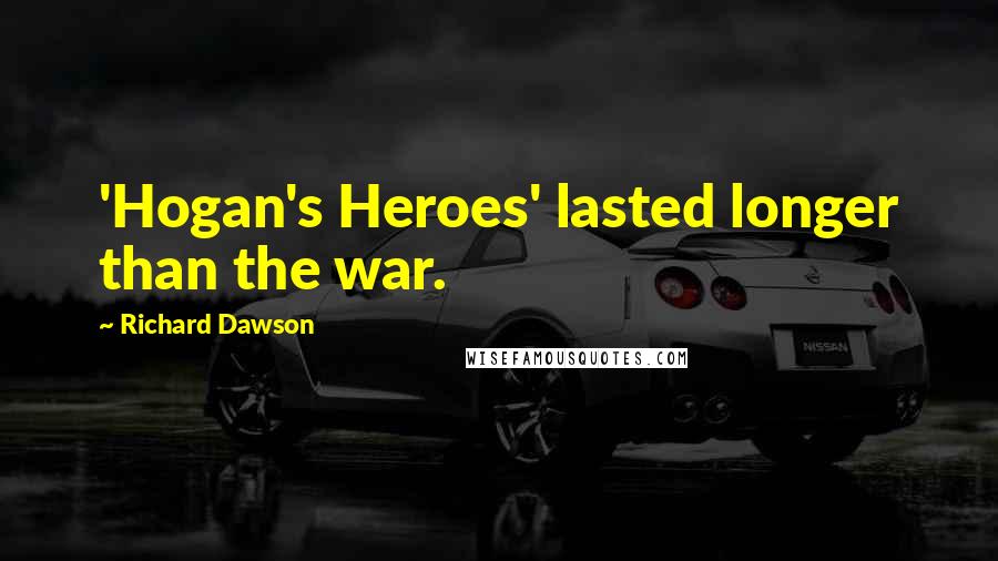 Richard Dawson Quotes: 'Hogan's Heroes' lasted longer than the war.