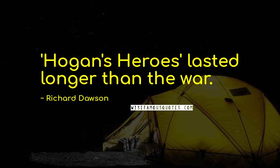 Richard Dawson Quotes: 'Hogan's Heroes' lasted longer than the war.