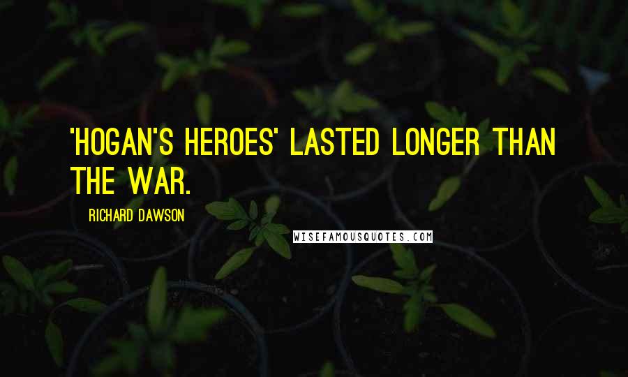Richard Dawson Quotes: 'Hogan's Heroes' lasted longer than the war.