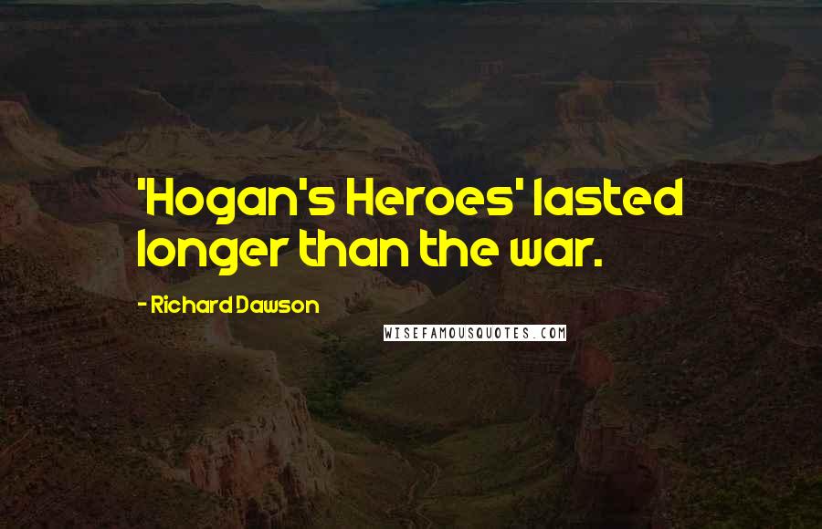 Richard Dawson Quotes: 'Hogan's Heroes' lasted longer than the war.