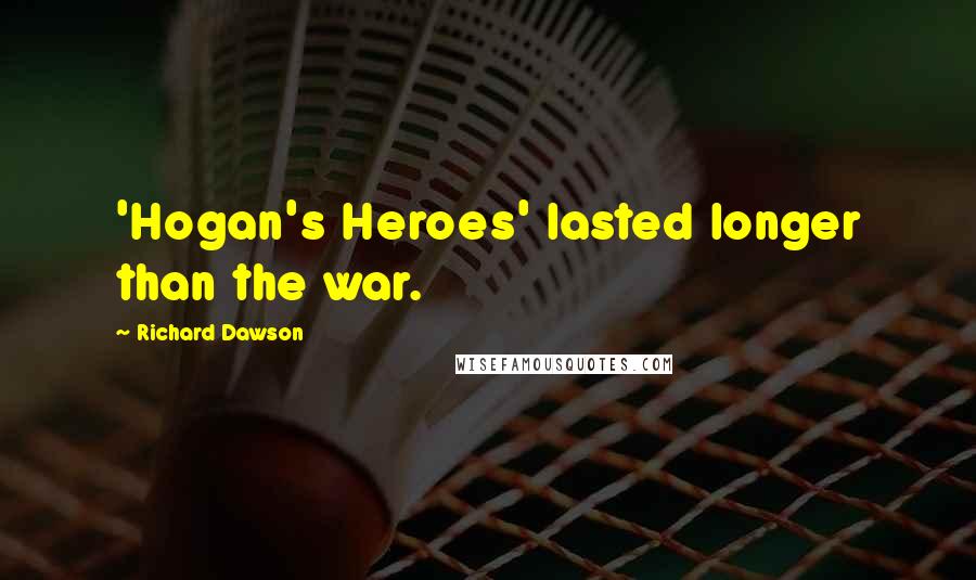 Richard Dawson Quotes: 'Hogan's Heroes' lasted longer than the war.