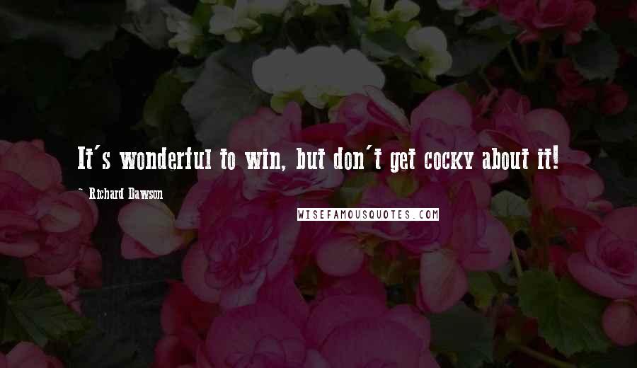 Richard Dawson Quotes: It's wonderful to win, but don't get cocky about it!