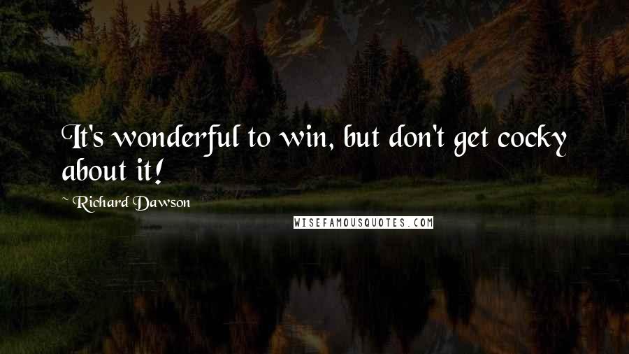 Richard Dawson Quotes: It's wonderful to win, but don't get cocky about it!