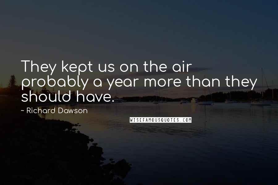 Richard Dawson Quotes: They kept us on the air probably a year more than they should have.