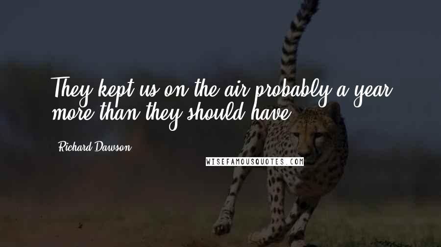 Richard Dawson Quotes: They kept us on the air probably a year more than they should have.
