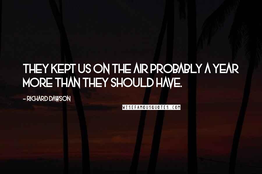 Richard Dawson Quotes: They kept us on the air probably a year more than they should have.