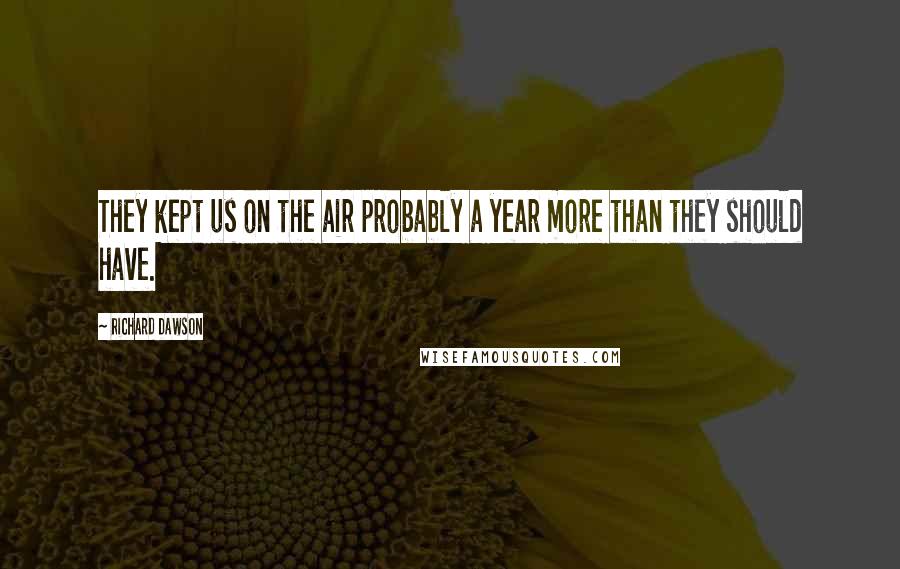 Richard Dawson Quotes: They kept us on the air probably a year more than they should have.