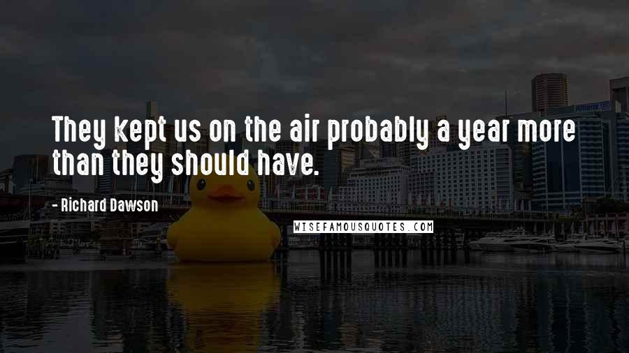 Richard Dawson Quotes: They kept us on the air probably a year more than they should have.