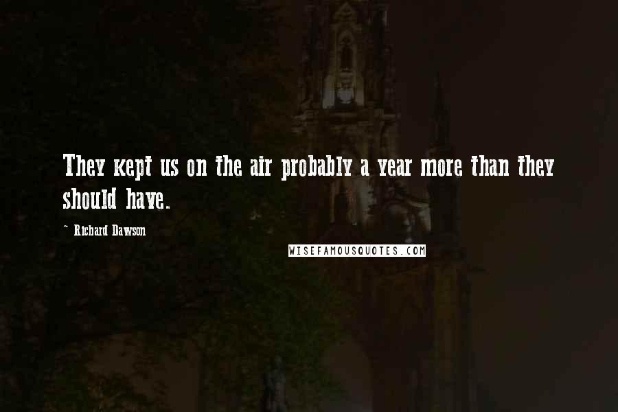 Richard Dawson Quotes: They kept us on the air probably a year more than they should have.