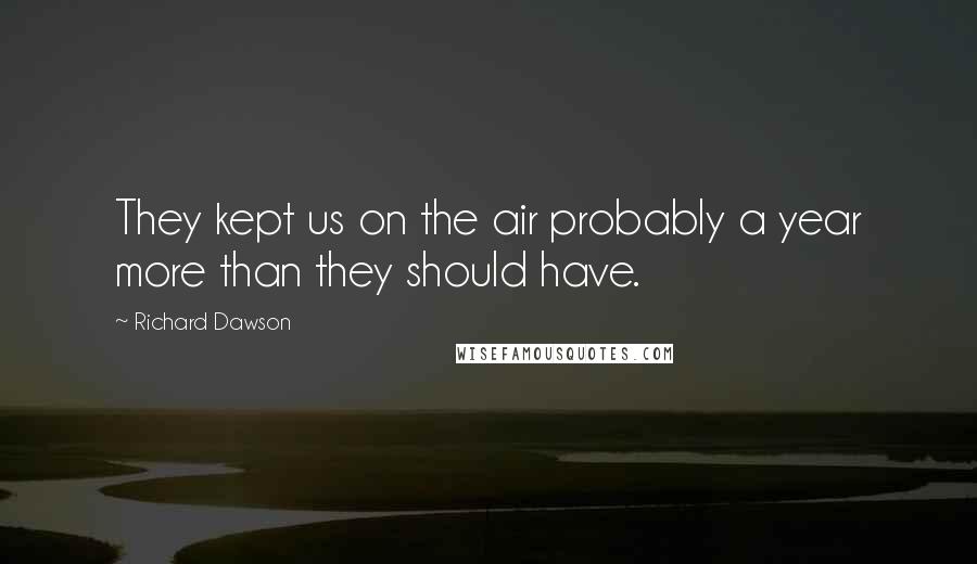 Richard Dawson Quotes: They kept us on the air probably a year more than they should have.