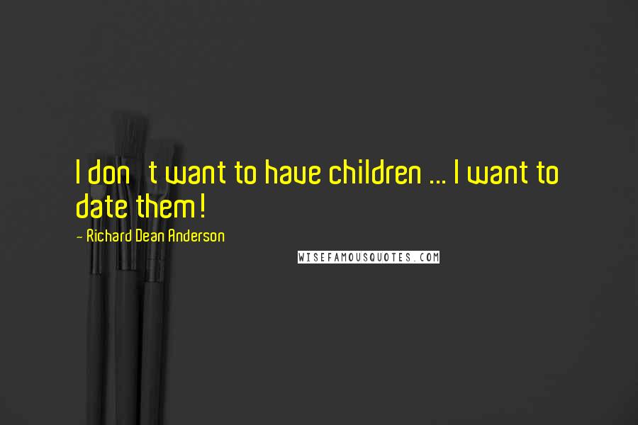 Richard Dean Anderson Quotes: I don't want to have children ... I want to date them!