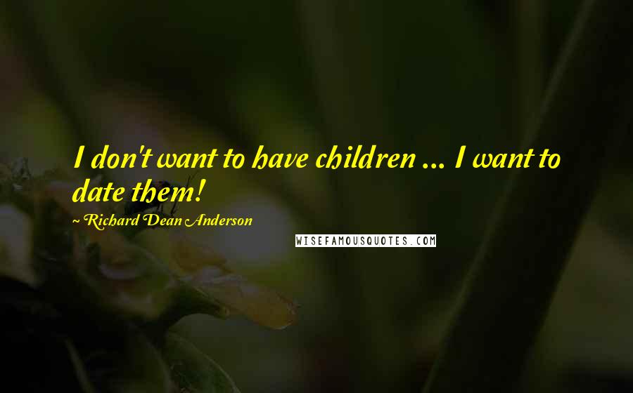 Richard Dean Anderson Quotes: I don't want to have children ... I want to date them!