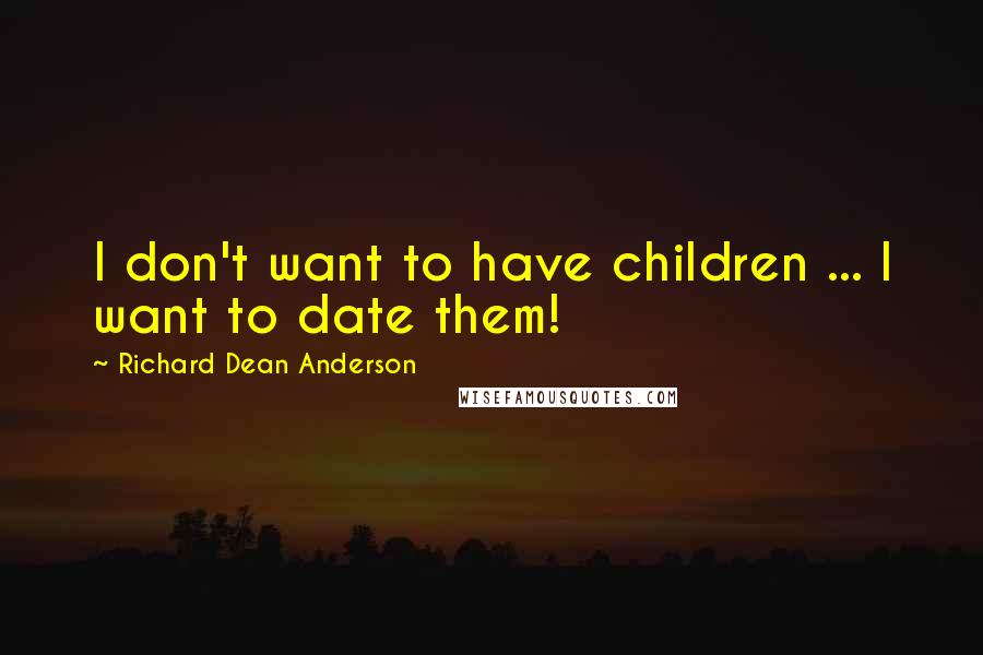 Richard Dean Anderson Quotes: I don't want to have children ... I want to date them!