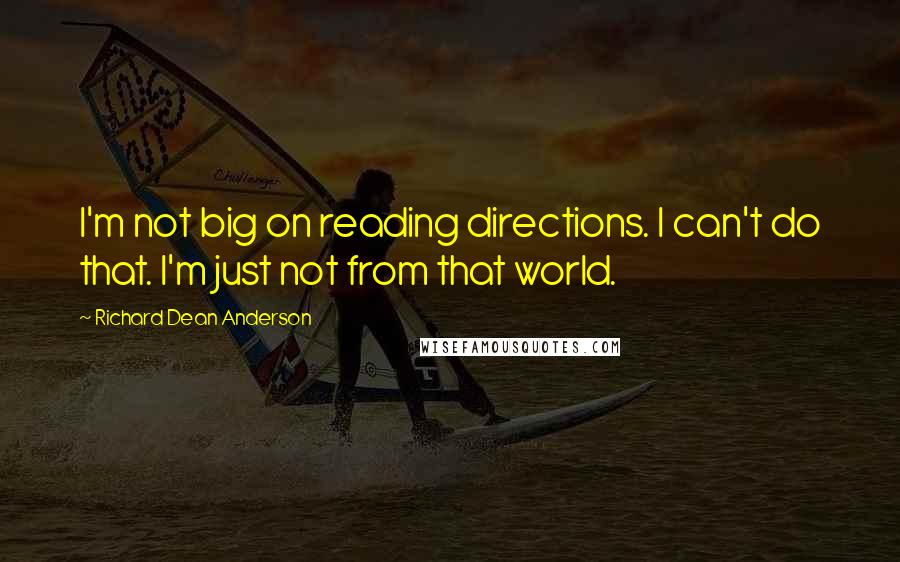Richard Dean Anderson Quotes: I'm not big on reading directions. I can't do that. I'm just not from that world.