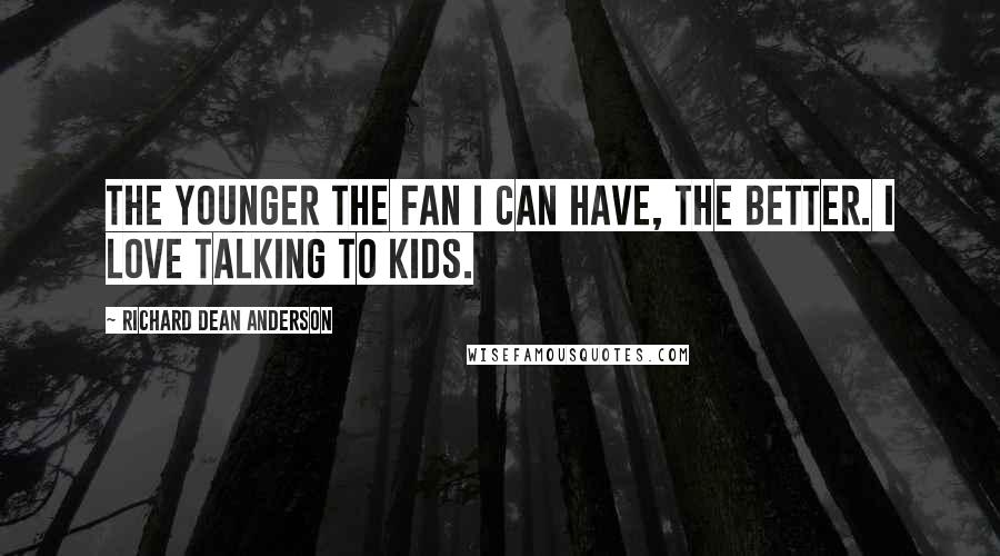 Richard Dean Anderson Quotes: The younger the fan I can have, the better. I love talking to kids.