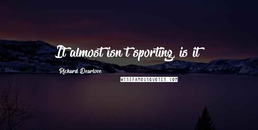 Richard Dearlove Quotes: It almost isn't sporting, is it?