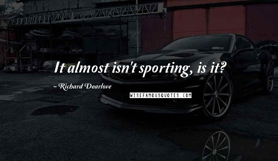 Richard Dearlove Quotes: It almost isn't sporting, is it?