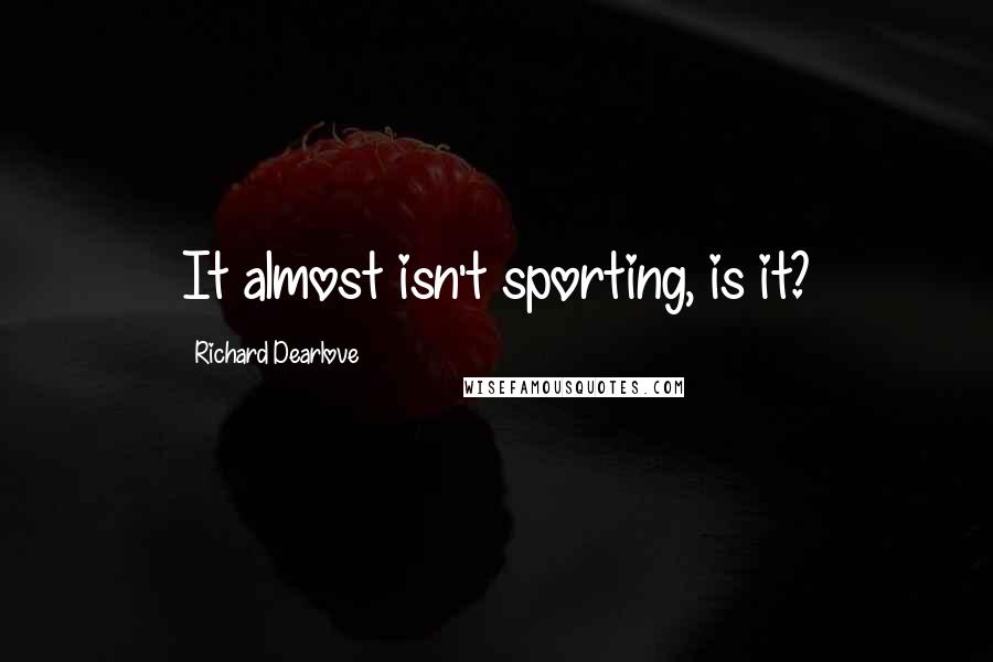 Richard Dearlove Quotes: It almost isn't sporting, is it?