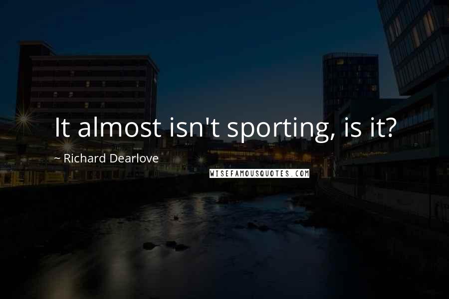 Richard Dearlove Quotes: It almost isn't sporting, is it?