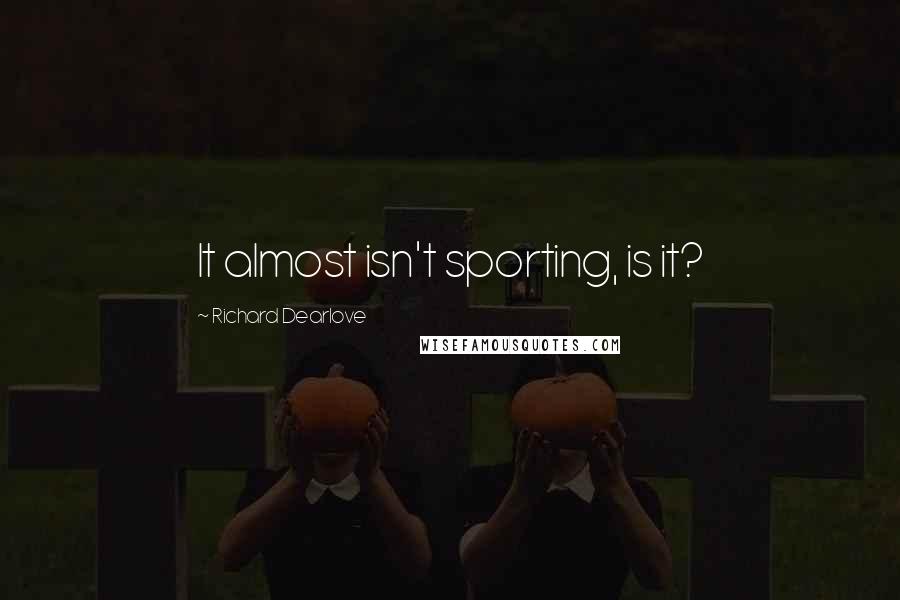Richard Dearlove Quotes: It almost isn't sporting, is it?
