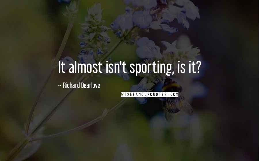 Richard Dearlove Quotes: It almost isn't sporting, is it?