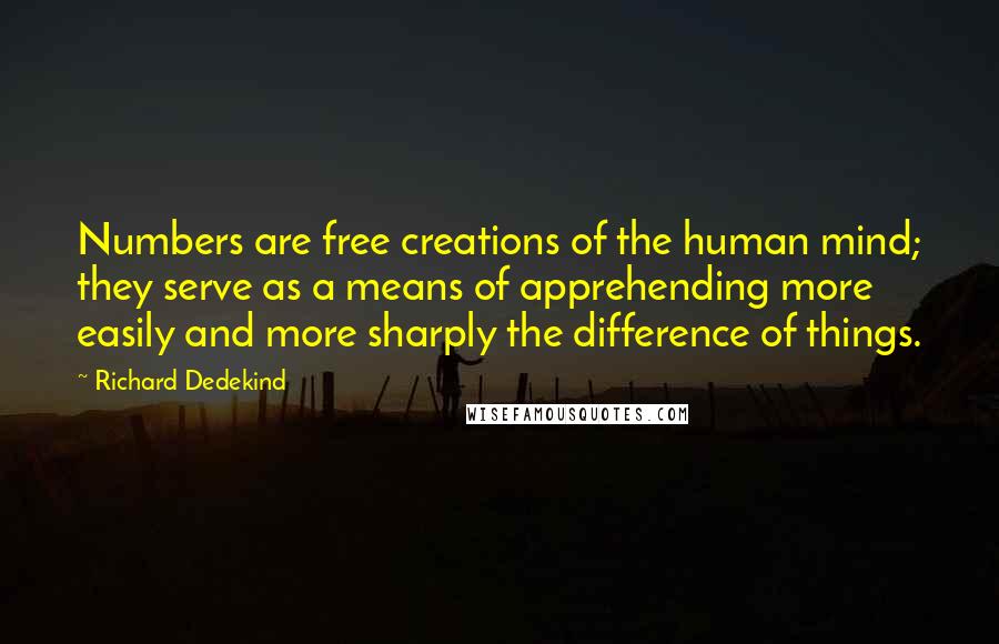 Richard Dedekind Quotes: Numbers are free creations of the human mind; they serve as a means of apprehending more easily and more sharply the difference of things.