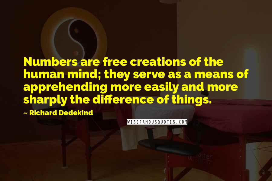 Richard Dedekind Quotes: Numbers are free creations of the human mind; they serve as a means of apprehending more easily and more sharply the difference of things.