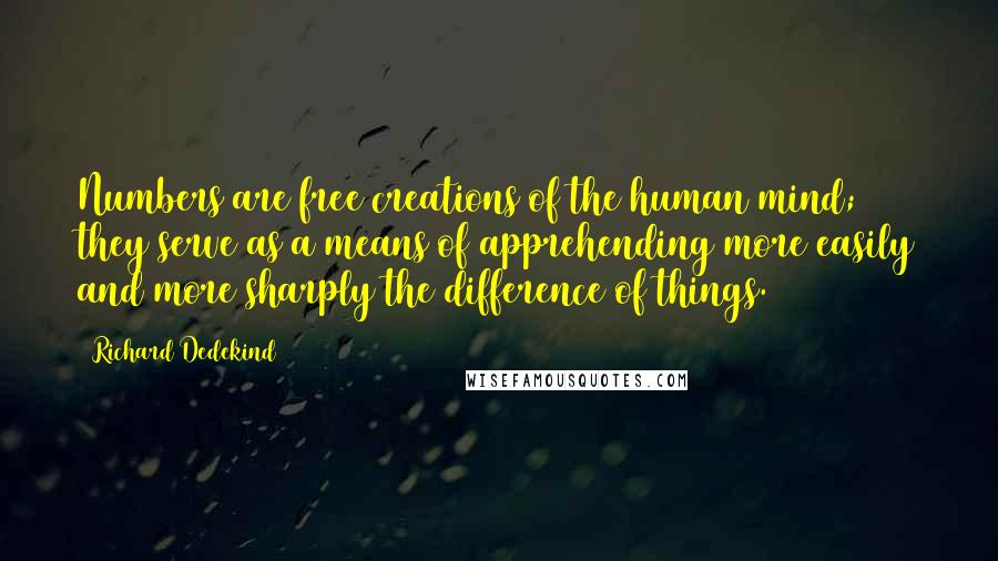 Richard Dedekind Quotes: Numbers are free creations of the human mind; they serve as a means of apprehending more easily and more sharply the difference of things.