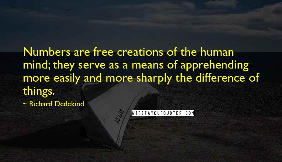 Richard Dedekind Quotes: Numbers are free creations of the human mind; they serve as a means of apprehending more easily and more sharply the difference of things.