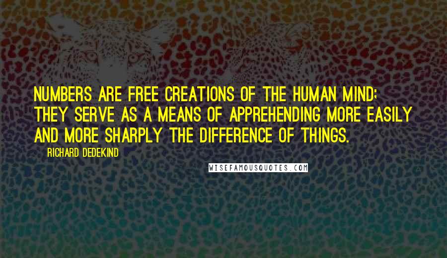 Richard Dedekind Quotes: Numbers are free creations of the human mind; they serve as a means of apprehending more easily and more sharply the difference of things.