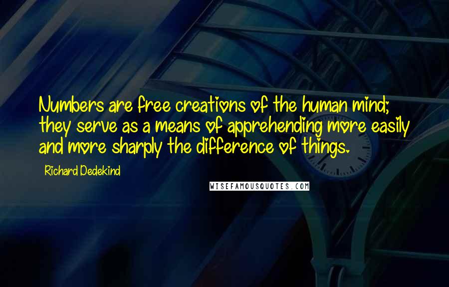 Richard Dedekind Quotes: Numbers are free creations of the human mind; they serve as a means of apprehending more easily and more sharply the difference of things.