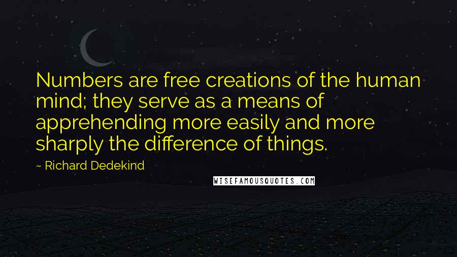 Richard Dedekind Quotes: Numbers are free creations of the human mind; they serve as a means of apprehending more easily and more sharply the difference of things.