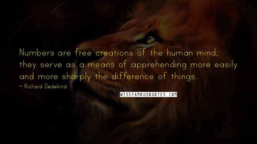 Richard Dedekind Quotes: Numbers are free creations of the human mind; they serve as a means of apprehending more easily and more sharply the difference of things.