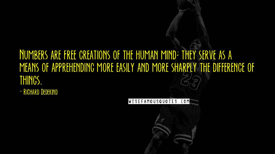 Richard Dedekind Quotes: Numbers are free creations of the human mind; they serve as a means of apprehending more easily and more sharply the difference of things.